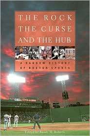 The Rock, the Curse, and the Hub A Random History of Boston Sports 