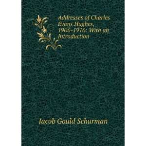  Addresses of Charles Evans Hughes, 1906 1916 With an 