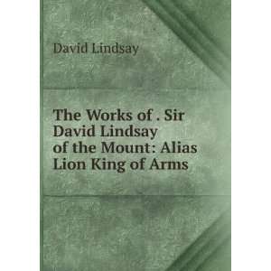   Sir David Lindsay of the Mount Alias Lion King of Arms . David