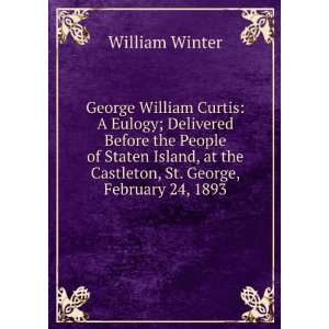  George William Curtis A Eulogy; Delivered Before the 