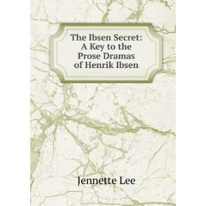  The Ibsen Secret A Key to the Prose Dramas of Henrik 