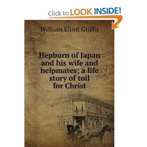 Hepburn of Japan and his wife and helpmates; a life story of toil for 