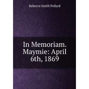 In Memoriam. Maymie April 6th, 1869 Rebecca Smith Pollard  
