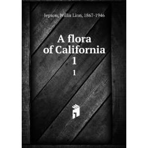    A flora of California. 1 Willis Linn, 1867 1946 Jepson Books