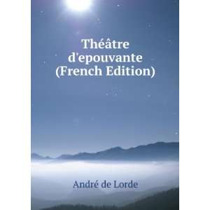   ThÃ©Ã¢tre depouvante (French Edition) AndrÃ© de Lorde Books