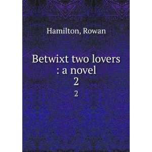 Betwixt two lovers  a novel. 2 Rowan Hamilton Books