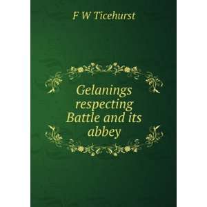    Gelanings respecting Battle and its abbey F W Ticehurst Books