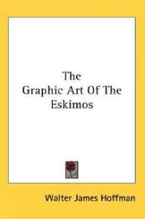 The Graphic Art of the Eskimos NEW by Walter James Hoff 9781428650114 
