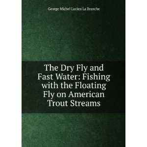 The Dry Fly and Fast Water Fishing with the Floating Fly on American 