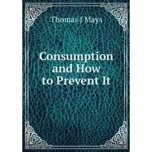 Consumption and How to Prevent It Thomas J Mays Books