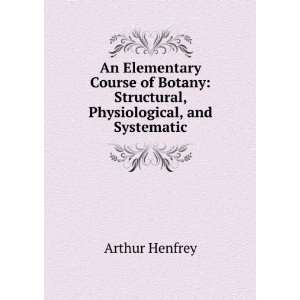   Elementary Course of Botany Structural, Physiological, and Systematic
