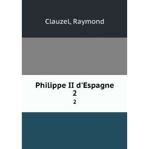  Philippe II dEspagne. 2 Raymond Clauzel Books