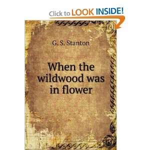  When the wildwood was in flower G. S. Stanton Books