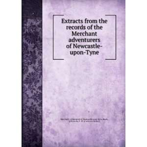 the records of the Merchant adventurers of Newcastle upon Tyne. J. R 