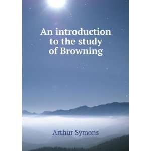    An introduction to the study of Browning Arthur Symons Books