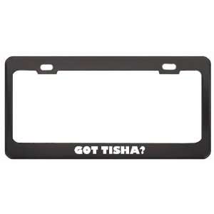 Got Tisha? Girl Name Black Metal License Plate Frame Holder Border Tag