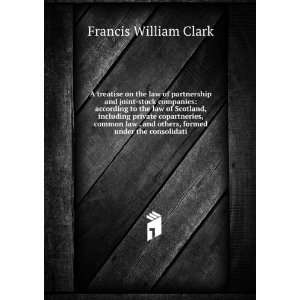   and others, formed under the consolidati Francis William Clark Books
