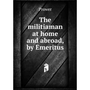   militiaman at home and abroad, by Emeritus Prower  Books