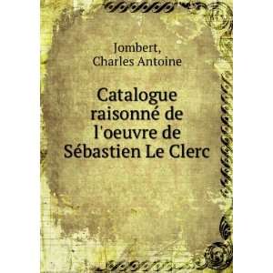 Catalogue raisonnÃ© de loeuvre de SÃ©bastien Le Clerc Charles 