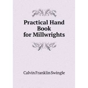   Practical Hand Book for Millwrights Calvin Franklin Swingle Books