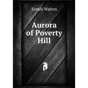  Aurora of Poverty Hill EsmeÃ© Walton Books