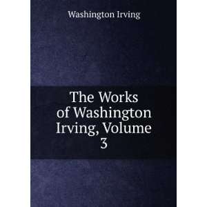    The Works of Washington Irving, Volume 3 Washington Irving Books