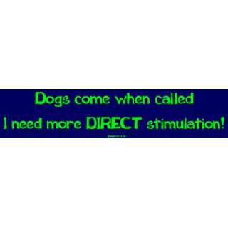 Dogs come when called I need more DIRECT stimulation Bumper Sticker