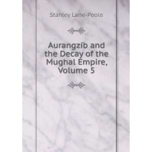   the Decay of the Mughal Empire, Volume 5 Stanley Lane Poole Books
