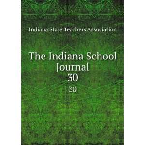   Indiana School Journal. 30 Indiana State Teachers Association Books