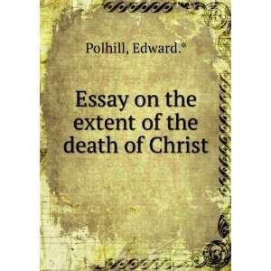    Essay on the extent of the death of Christ Edward.* Polhill Books
