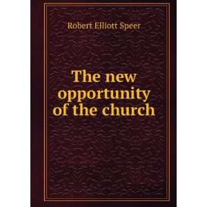    The new opportunity of the church Robert Elliott Speer Books