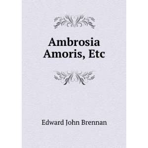  Ambrosia Amoris, Etc Edward John Brennan Books