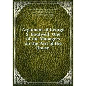  Argument of George S. Boutwell One of the Managers on the 