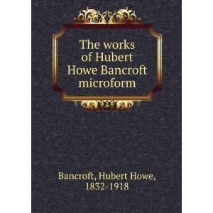   Hubert Howe Bancroft microform Hubert Howe, 1832 1918 Bancroft Books