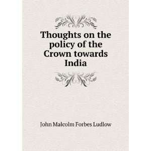   policy of the Crown towards India John Malcolm Forbes Ludlow Books
