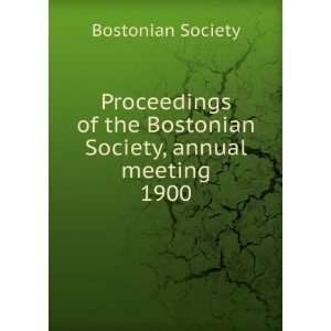 Proceedings of the Bostonian Society, annual meeting. 1900 Bostonian 