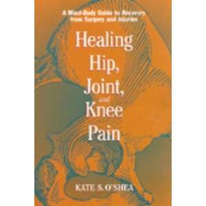  Healing Hip, Joint, and Knee Pain Kate S. OShea Books